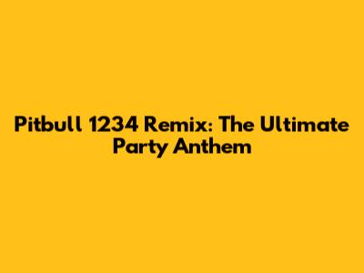Pitbull 1234 Remix: The Ultimate Party Anthem