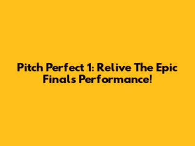 Pitch Perfect 1: Relive The Epic Finals Performance!