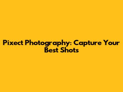 Pixect Photography: Capture Your Best Shots