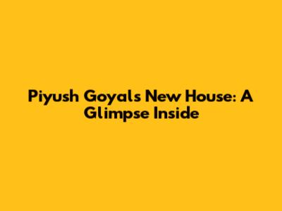 Piyush Goyal's New House: A Glimpse Inside