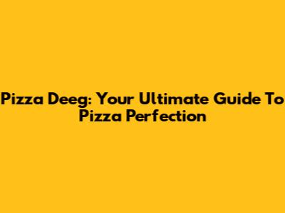 Pizza Deeg: Your Ultimate Guide To Pizza Perfection