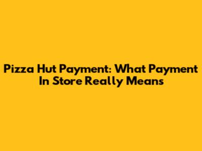 Pizza Hut Payment: What 'Payment In Store' Really Means