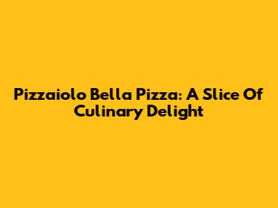Pizzaiolo Bella Pizza: A Slice Of Culinary Delight