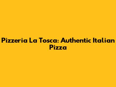 Pizzeria La Tosca: Authentic Italian Pizza