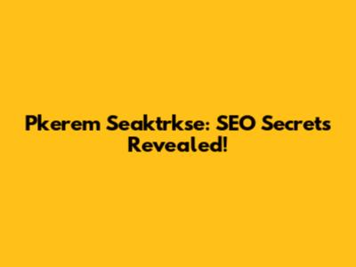 Pkerem Seaktrkse: SEO Secrets Revealed!