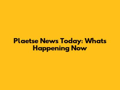 Plaetse News Today: What's Happening Now