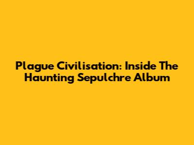Plague Civilisation: Inside The Haunting 'Sepulchre' Album