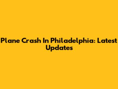 Plane Crash In Philadelphia: Latest Updates