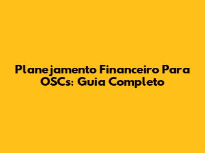 Planejamento Financeiro Para OSCs: Guia Completo