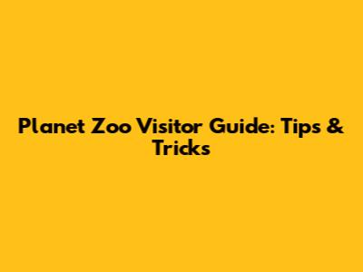 Planet Zoo Visitor Guide: Tips & Tricks
