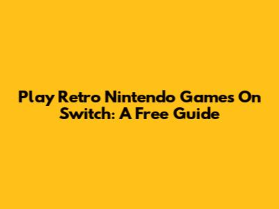 Play Retro Nintendo Games On Switch: A Free Guide
