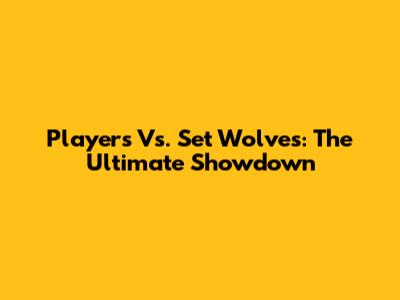 Players Vs. Set Wolves: The Ultimate Showdown