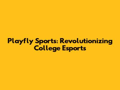 Playfly Sports: Revolutionizing College Esports