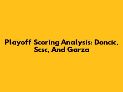 Playoff Scoring Analysis: Doncic, Scsc, And Garza