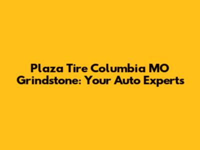 Plaza Tire Columbia MO Grindstone: Your Auto Experts
