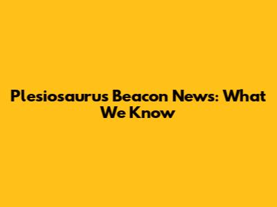 Plesiosaurus Beacon News: What We Know