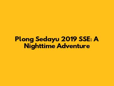 Plong Sedayu 2019 SSE: A Nighttime Adventure