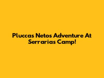 Pluccas Neto's Adventure At Serrarias Camp!