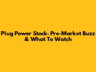 Plug Power Stock: Pre-Market Buzz & What To Watch