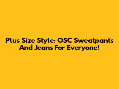 Plus Size Style: OSC Sweatpants And Jeans For Everyone!