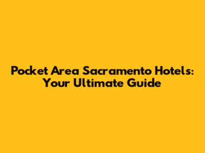Pocket Area Sacramento Hotels: Your Ultimate Guide