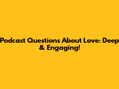 Podcast Questions About Love: Deep & Engaging!