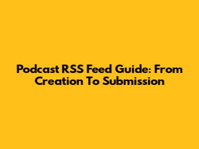 Podcast RSS Feed Guide: From Creation To Submission