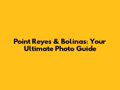 Point Reyes & Bolinas: Your Ultimate Photo Guide