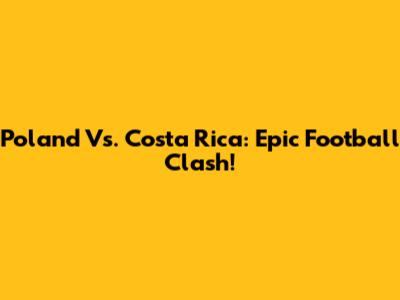 Poland Vs. Costa Rica: Epic Football Clash!