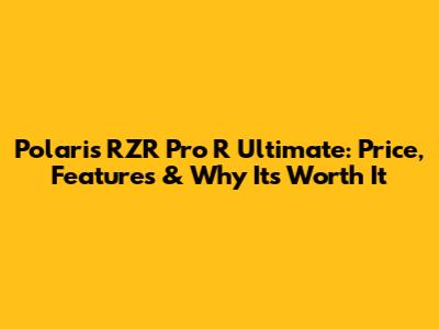 Polaris RZR Pro R Ultimate: Price, Features & Why It's Worth It