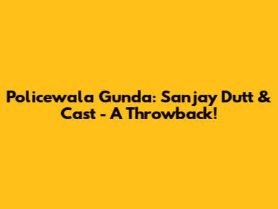 Policewala Gunda: Sanjay Dutt & Cast - A Throwback!