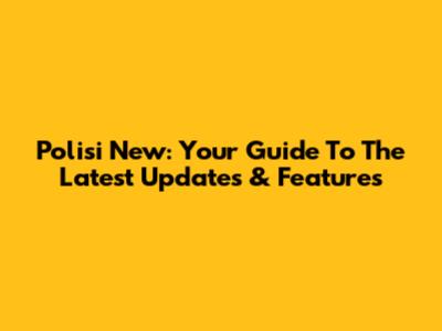 Polisi New: Your Guide To The Latest Updates & Features