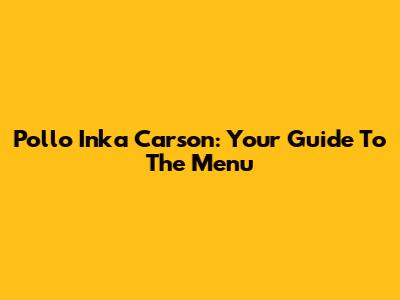 Pollo Inka Carson: Your Guide To The Menu