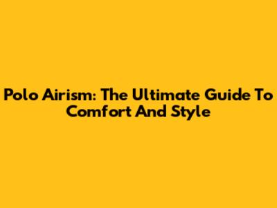 Polo Airism: The Ultimate Guide To Comfort And Style