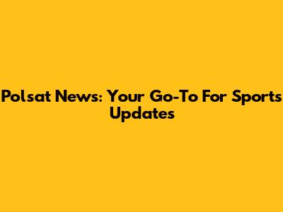 Polsat News: Your Go-To For Sports Updates