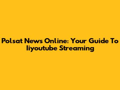 Polsat News Online: Your Guide To Iiyoutube Streaming