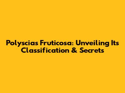 Polyscias Fruticosa: Unveiling Its Classification & Secrets