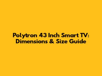 Polytron 43 Inch Smart TV: Dimensions & Size Guide