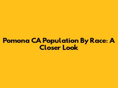 Pomona CA Population By Race: A Closer Look