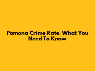 Pomona Crime Rate: What You Need To Know