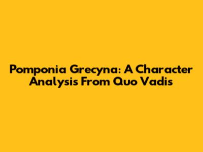 Pomponia Grecyna: A Character Analysis From Quo Vadis