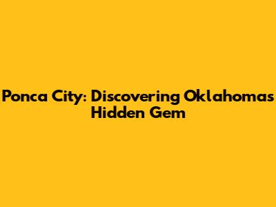Ponca City: Discovering Oklahoma's Hidden Gem