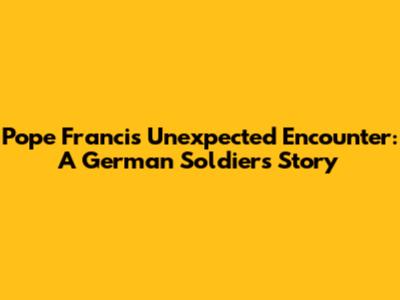 Pope Francis' Unexpected Encounter: A German Soldier's Story