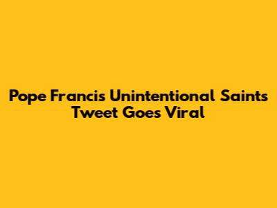 Pope Francis' Unintentional Saints Tweet Goes Viral
