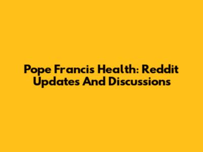 Pope Francis Health: Reddit Updates And Discussions