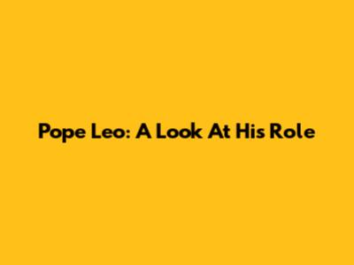 Pope Leo: A Look At His Role