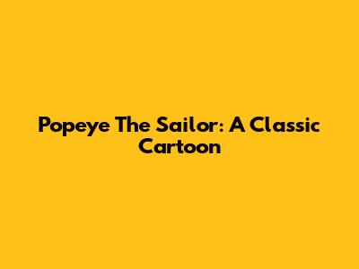 Popeye The Sailor: A Classic Cartoon