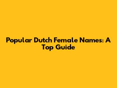 Popular Dutch Female Names: A Top Guide