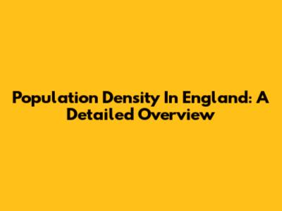 Population Density In England: A Detailed Overview
