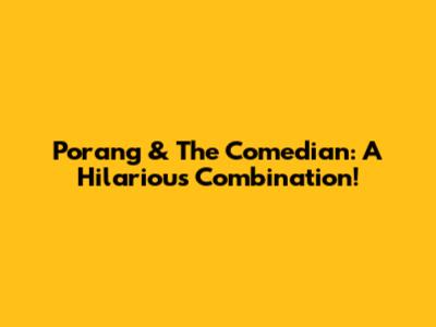 Porang & The Comedian: A Hilarious Combination!